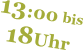 13:00 bis 
18Uhr