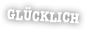 GLÜCKLICH